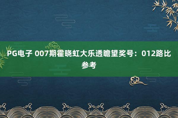 PG电子 007期霍晓虹大乐透瞻望奖号：012路比参考