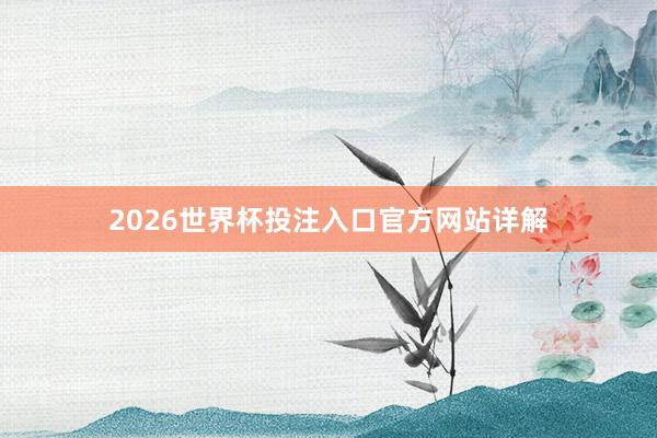 2026世界杯投注入口官方网站详解