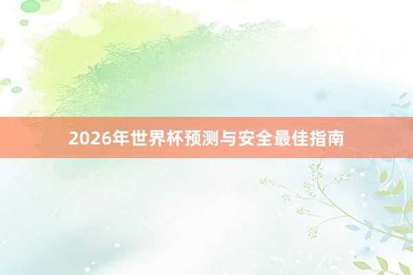 2026年世界杯预测与安全最佳指南