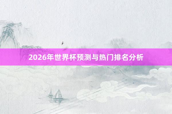 2026年世界杯预测与热门排名分析