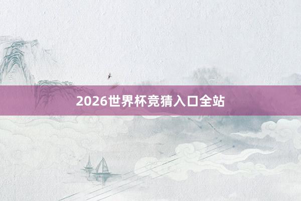 2026世界杯竞猜入口全站