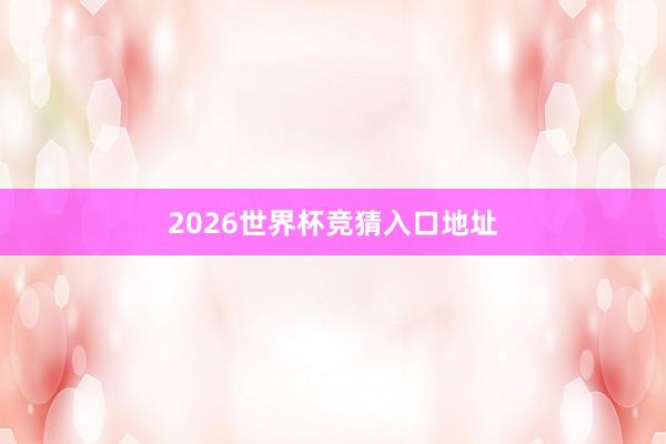 2026世界杯竞猜入口地址