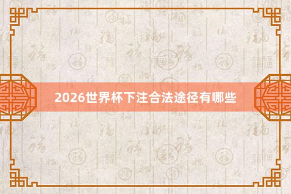 2026世界杯下注合法途径有哪些