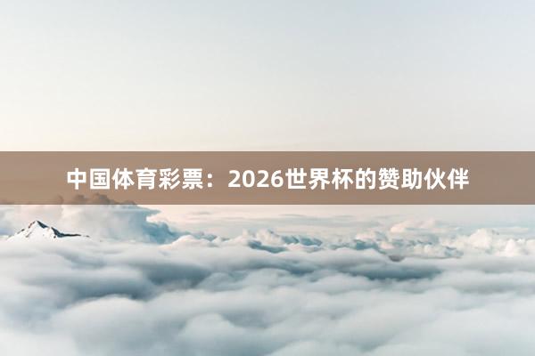 中国体育彩票：2026世界杯的赞助伙伴