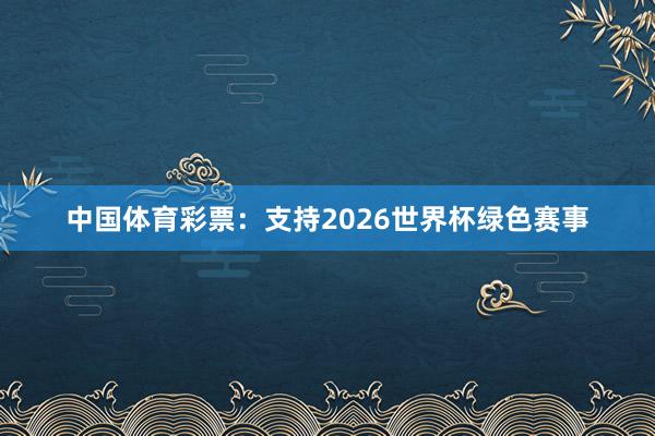 中国体育彩票：支持2026世界杯绿色赛事