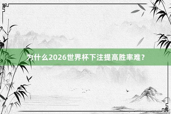 为什么2026世界杯下注提高胜率难？