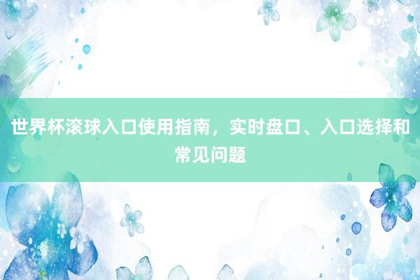 世界杯滚球入口使用指南，实时盘口、入口选择和常见问题