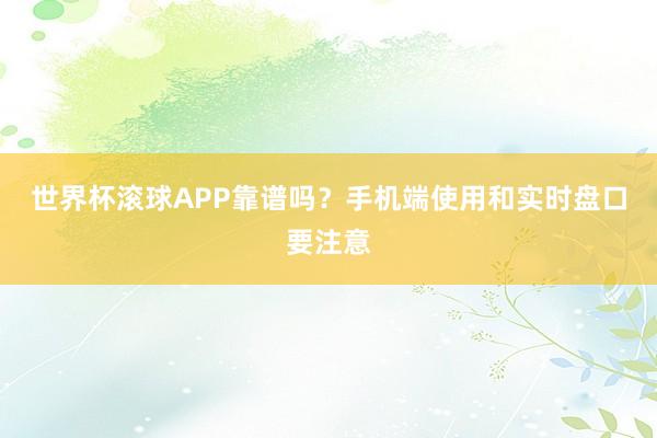 世界杯滚球APP靠谱吗？手机端使用和实时盘口要注意