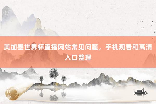 美加墨世界杯直播网站常见问题，手机观看和高清入口整理