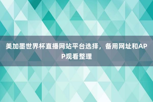 美加墨世界杯直播网站平台选择，备用网址和APP观看整理