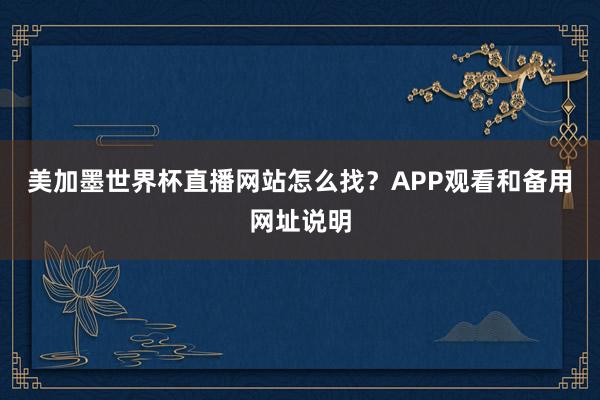 美加墨世界杯直播网站怎么找？APP观看和备用网址说明