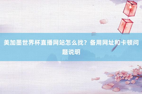 美加墨世界杯直播网站怎么找？备用网址和卡顿问题说明