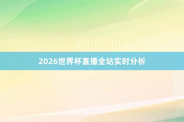 2026世界杯直播全站实时分析