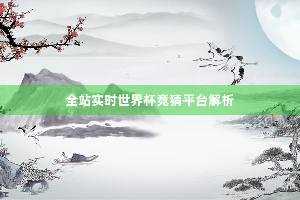 全站实时世界杯竞猜平台解析