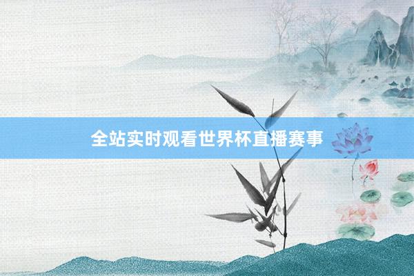 全站实时观看世界杯直播赛事