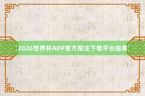2026世界杯APP官方投注下载平台指南
