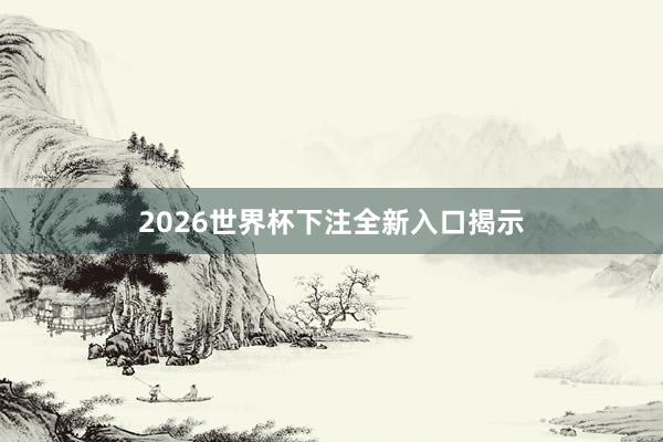 2026世界杯下注全新入口揭示