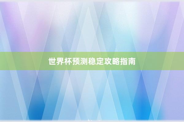 世界杯预测稳定攻略指南