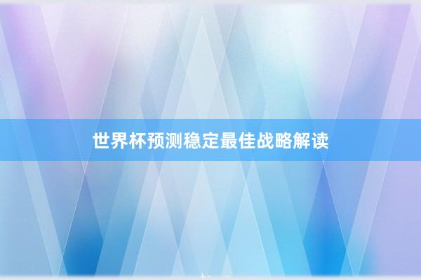 世界杯预测稳定最佳战略解读